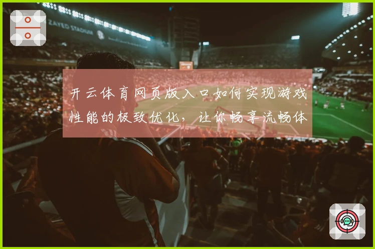 开云体育网页版入口如何实现游戏性能的极致优化，让你畅享流畅体验