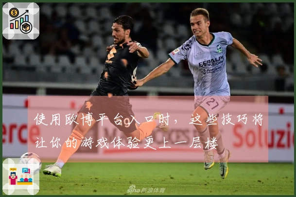 使用欧博平台入口时，这些技巧将让你的游戏体验更上一层楼