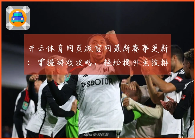 开云体育网页版官网最新赛事更新：掌握游戏攻略，轻松提升竞技排名技巧！