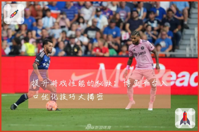 提升游戏性能的秘诀：博鱼平台入口优化技巧大揭密