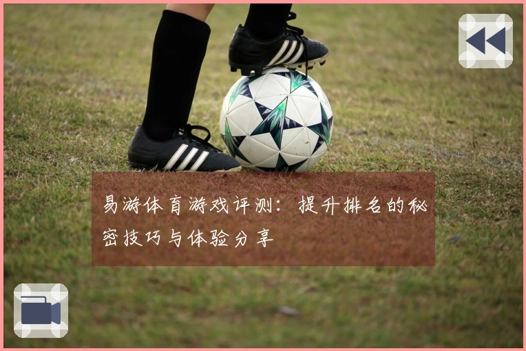 易游体育游戏评测：提升排名的秘密技巧与体验分享