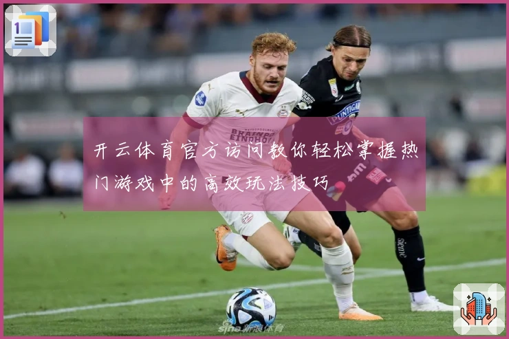 开云体育官方访问教你轻松掌握热门游戏中的高效玩法技巧