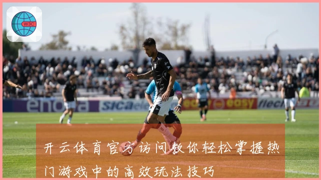开云体育官方访问教你轻松掌握热门游戏中的高效玩法技巧